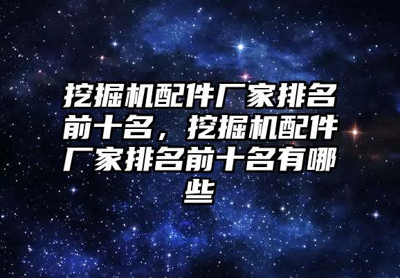 挖掘機配件廠家排名前十名，挖掘機配件廠家排名前十名有哪些