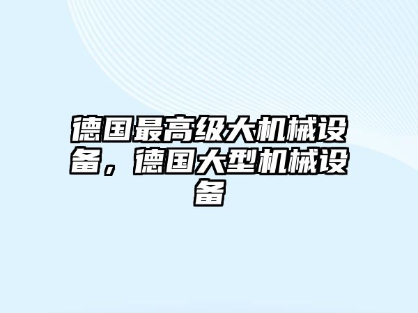 德國最高級大機械設備，德國大型機械設備