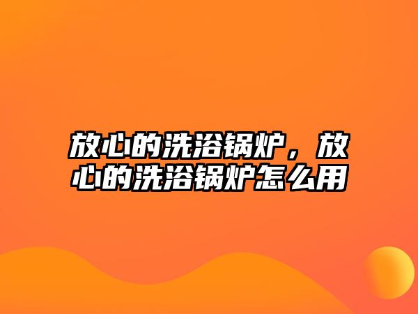 放心的洗浴鍋爐，放心的洗浴鍋爐怎么用