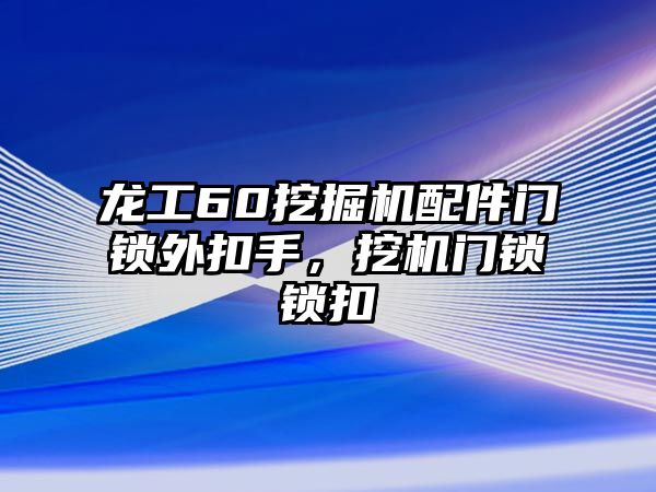 龍工60挖掘機(jī)配件門鎖外扣手，挖機(jī)門鎖鎖扣