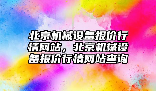 北京機械設備報價行情網站，北京機械設備報價行情網站查詢