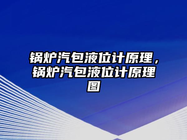 鍋爐汽包液位計原理，鍋爐汽包液位計原理圖