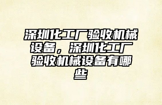 深圳化工廠驗收機械設(shè)備，深圳化工廠驗收機械設(shè)備有哪些