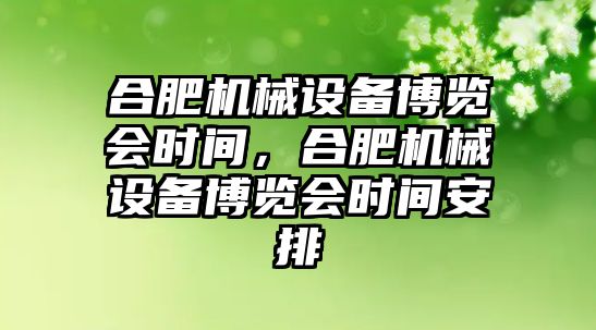 合肥機械設(shè)備博覽會時間，合肥機械設(shè)備博覽會時間安排