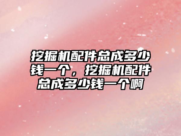 挖掘機配件總成多少錢一個，挖掘機配件總成多少錢一個啊