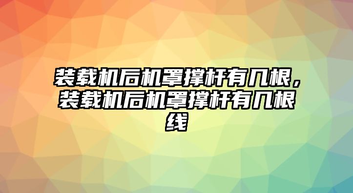 裝載機(jī)后機(jī)罩撐桿有幾根，裝載機(jī)后機(jī)罩撐桿有幾根線