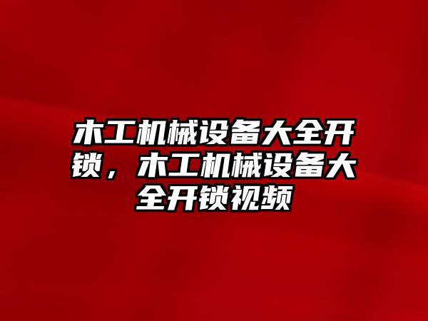 木工機械設備大全開鎖，木工機械設備大全開鎖視頻