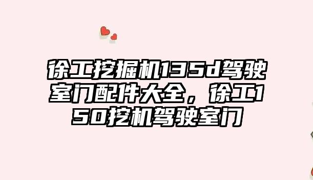 徐工挖掘機135d駕駛室門配件大全，徐工150挖機駕駛室門