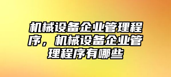 機(jī)械設(shè)備企業(yè)管理程序，機(jī)械設(shè)備企業(yè)管理程序有哪些