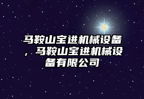 馬鞍山寶進(jìn)機械設(shè)備，馬鞍山寶進(jìn)機械設(shè)備有限公司