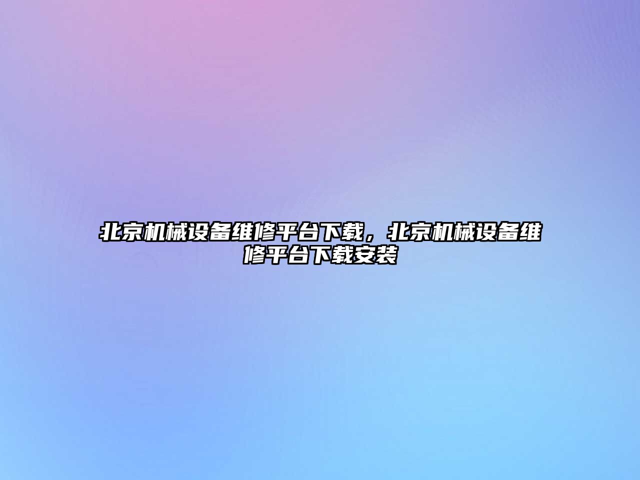 北京機械設(shè)備維修平臺下載，北京機械設(shè)備維修平臺下載安裝