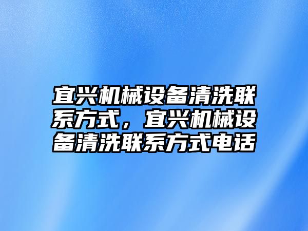 宜興機(jī)械設(shè)備清洗聯(lián)系方式，宜興機(jī)械設(shè)備清洗聯(lián)系方式電話