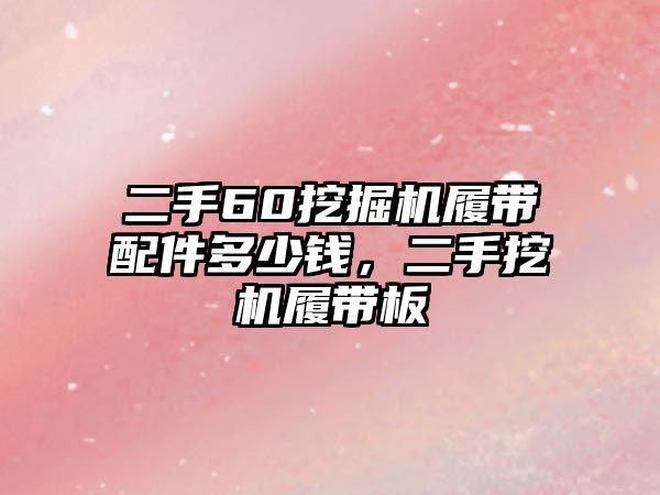 二手60挖掘機履帶配件多少錢，二手挖機履帶板