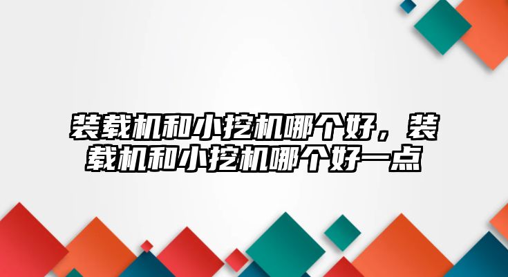 裝載機和小挖機哪個好，裝載機和小挖機哪個好一點