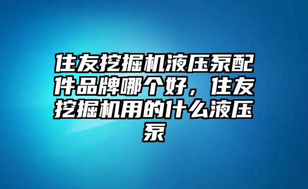 住友挖掘機(jī)液壓泵配件品牌哪個好，住友挖掘機(jī)用的什么液壓泵