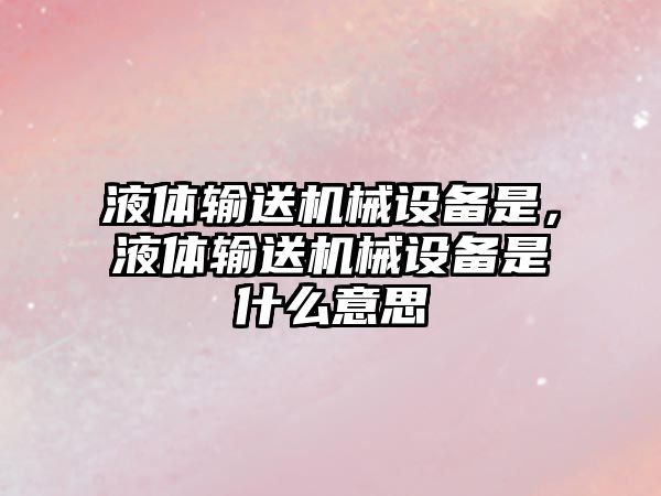 液體輸送機械設備是，液體輸送機械設備是什么意思