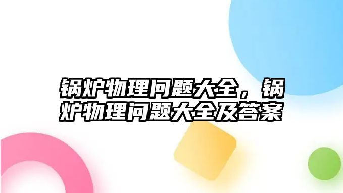 鍋爐物理問題大全，鍋爐物理問題大全及答案