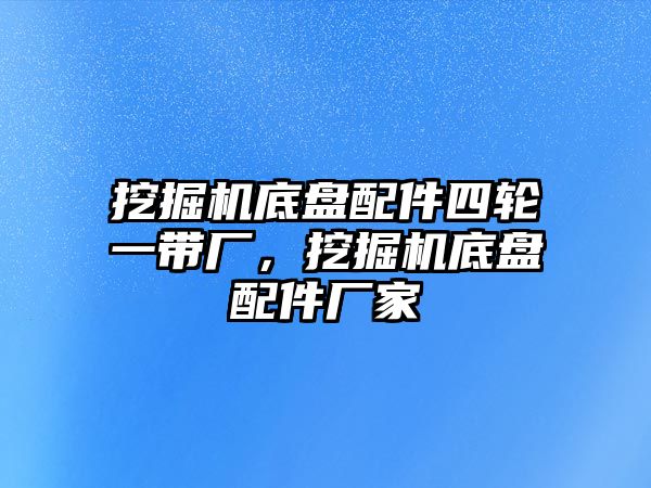 挖掘機(jī)底盤配件四輪一帶廠，挖掘機(jī)底盤配件廠家