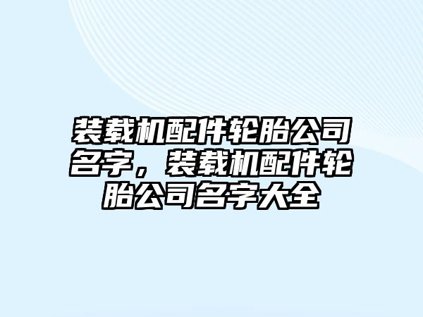 裝載機配件輪胎公司名字，裝載機配件輪胎公司名字大全