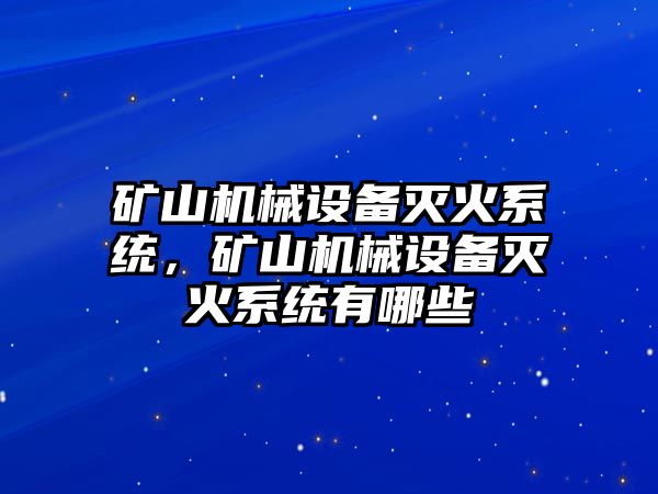 礦山機(jī)械設(shè)備滅火系統(tǒng)，礦山機(jī)械設(shè)備滅火系統(tǒng)有哪些