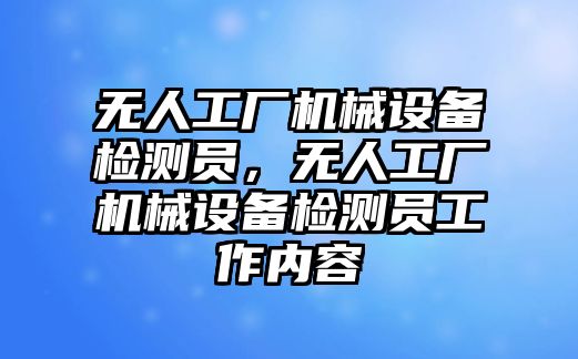 無人工廠機械設(shè)備檢測員，無人工廠機械設(shè)備檢測員工作內(nèi)容