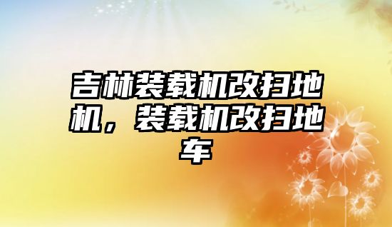 吉林裝載機改掃地機，裝載機改掃地車