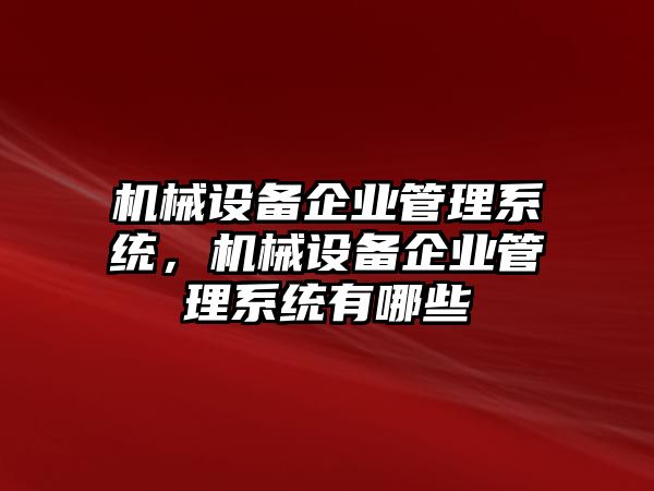 機械設(shè)備企業(yè)管理系統(tǒng)，機械設(shè)備企業(yè)管理系統(tǒng)有哪些