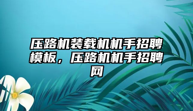 壓路機裝載機機手招聘模板，壓路機機手招聘網(wǎng)