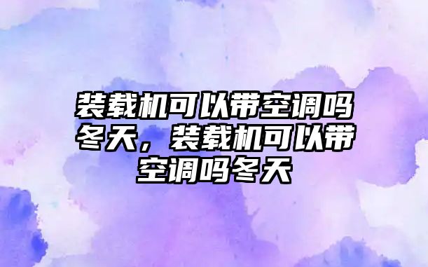 裝載機可以帶空調(diào)嗎冬天，裝載機可以帶空調(diào)嗎冬天