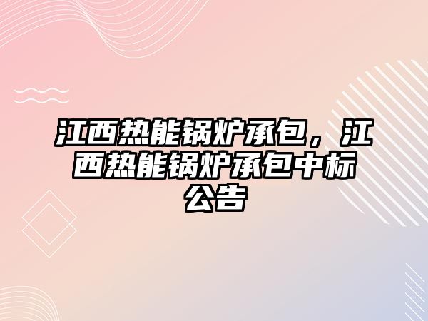 江西熱能鍋爐承包，江西熱能鍋爐承包中標(biāo)公告