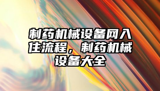 制藥機(jī)械設(shè)備網(wǎng)入住流程，制藥機(jī)械設(shè)備大全