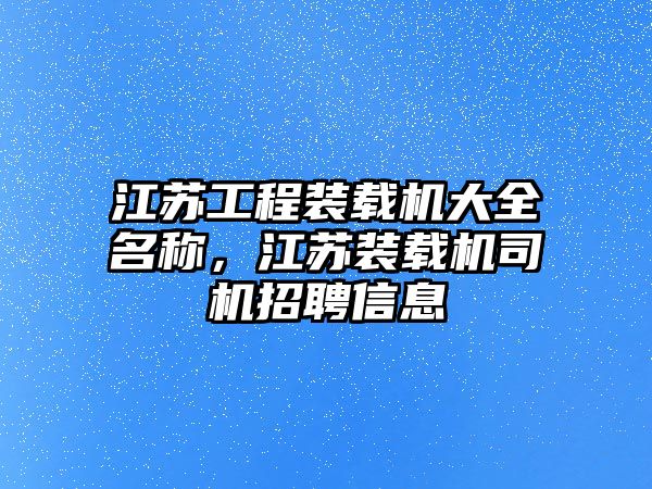 江蘇工程裝載機大全名稱，江蘇裝載機司機招聘信息