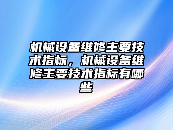 機械設備維修主要技術指標，機械設備維修主要技術指標有哪些