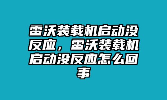 雷沃裝載機(jī)啟動(dòng)沒反應(yīng)，雷沃裝載機(jī)啟動(dòng)沒反應(yīng)怎么回事