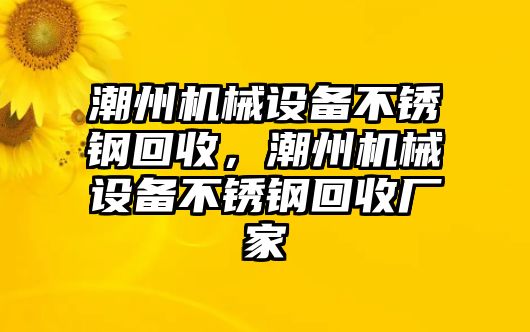 潮州機(jī)械設(shè)備不銹鋼回收，潮州機(jī)械設(shè)備不銹鋼回收廠家