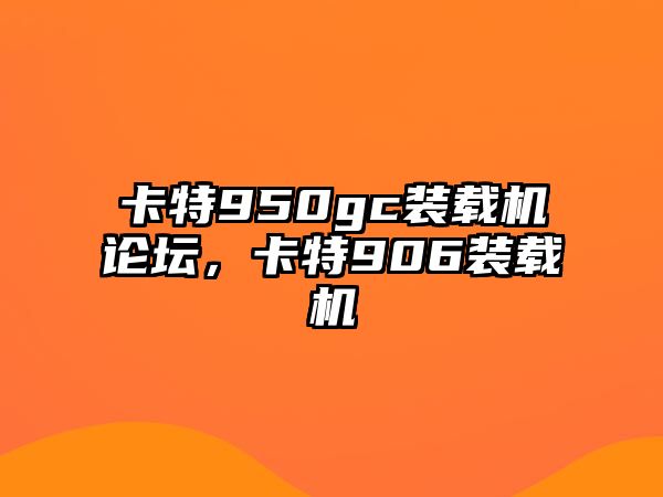 卡特950gc裝載機(jī)論壇，卡特906裝載機(jī)