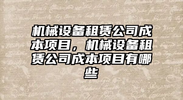 機械設(shè)備租賃公司成本項目，機械設(shè)備租賃公司成本項目有哪些