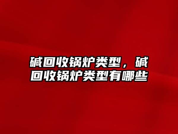 堿回收鍋爐類型，堿回收鍋爐類型有哪些