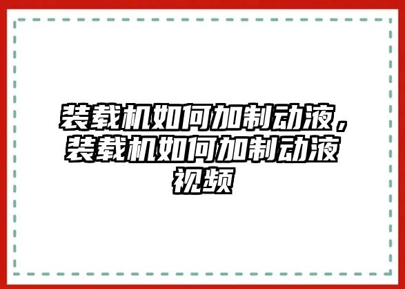 裝載機如何加制動液，裝載機如何加制動液視頻