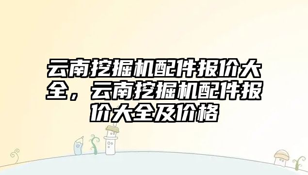 云南挖掘機配件報價大全，云南挖掘機配件報價大全及價格