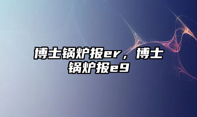 博士鍋爐報er，博士鍋爐報e9