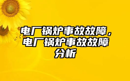 電廠鍋爐事故故障，電廠鍋爐事故故障分析