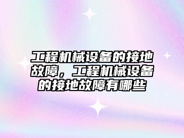 工程機械設(shè)備的接地故障，工程機械設(shè)備的接地故障有哪些