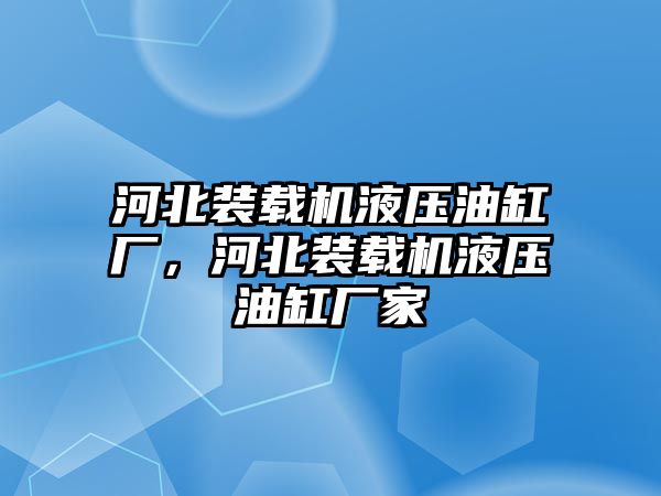 河北裝載機(jī)液壓油缸廠，河北裝載機(jī)液壓油缸廠家