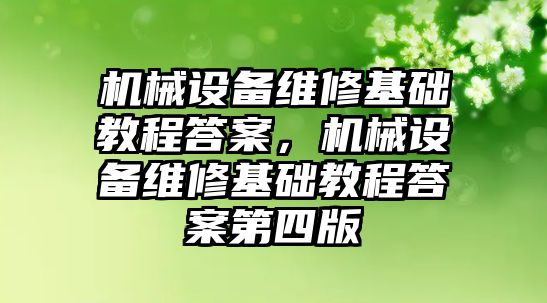 機械設(shè)備維修基礎(chǔ)教程答案，機械設(shè)備維修基礎(chǔ)教程答案第四版