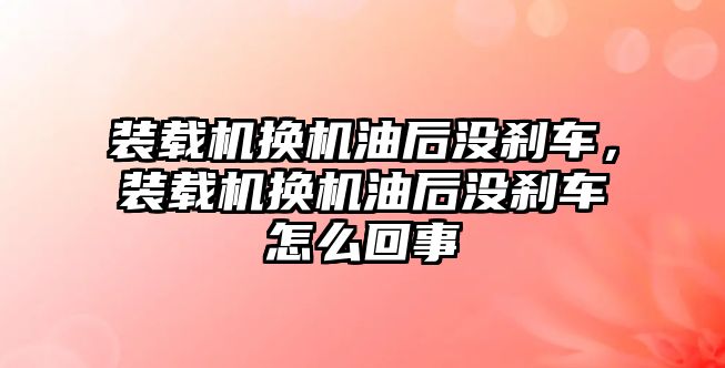 裝載機換機油后沒剎車，裝載機換機油后沒剎車怎么回事