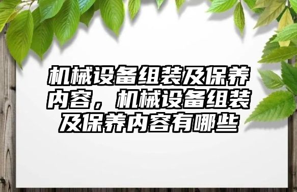 機械設(shè)備組裝及保養(yǎng)內(nèi)容，機械設(shè)備組裝及保養(yǎng)內(nèi)容有哪些