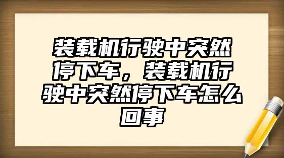 裝載機(jī)行駛中突然停下車，裝載機(jī)行駛中突然停下車怎么回事