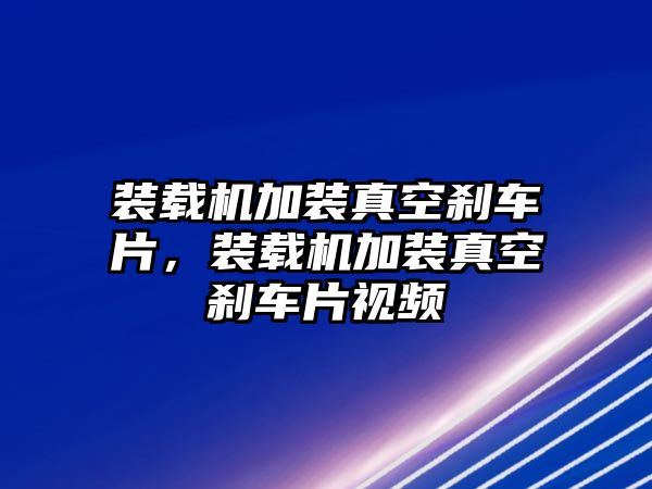 裝載機(jī)加裝真空剎車片，裝載機(jī)加裝真空剎車片視頻