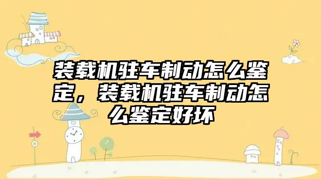 裝載機駐車制動怎么鑒定，裝載機駐車制動怎么鑒定好壞